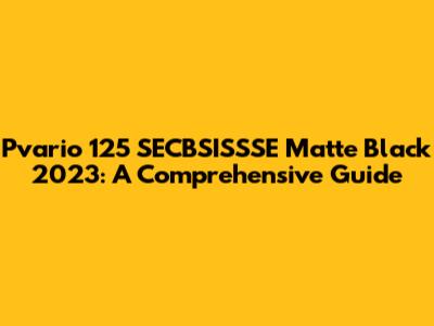 Pvario 125 SECBSISSSE Matte Black 2023: A Comprehensive Guide