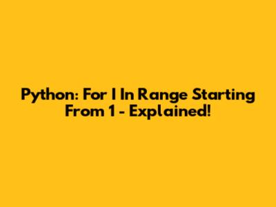 Python: For I In Range Starting From 1 - Explained!