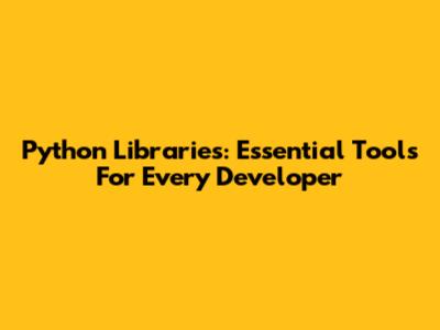Python Libraries: Essential Tools For Every Developer