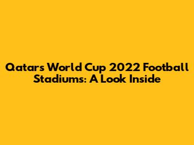 Qatar's World Cup 2022 Football Stadiums: A Look Inside