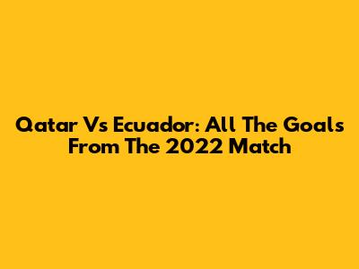 Qatar Vs Ecuador: All The Goals From The 2022 Match