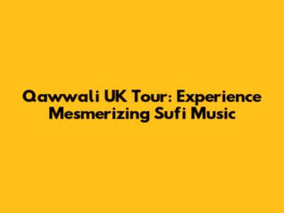 Qawwali UK Tour: Experience Mesmerizing Sufi Music