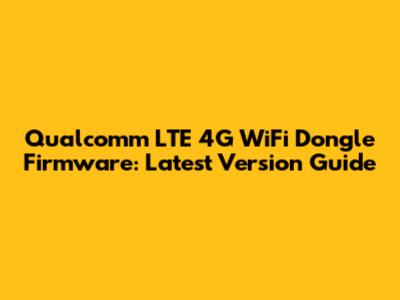 Qualcomm LTE 4G WiFi Dongle Firmware: Latest Version Guide