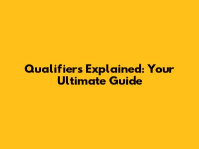 Qualifiers Explained: Your Ultimate Guide