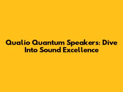 Qualio Quantum Speakers: Dive Into Sound Excellence