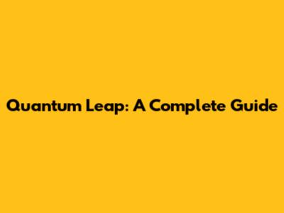 Quantum Leap: A Complete Guide