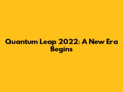 Quantum Leap 2022: A New Era Begins