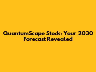 QuantumScape Stock: Your 2030 Forecast Revealed