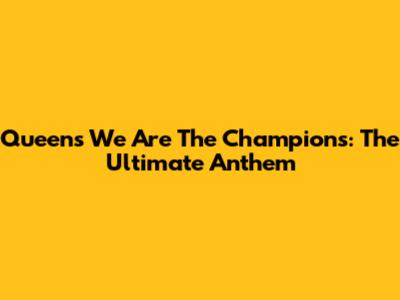 Queen's 'We Are The Champions': The Ultimate Anthem