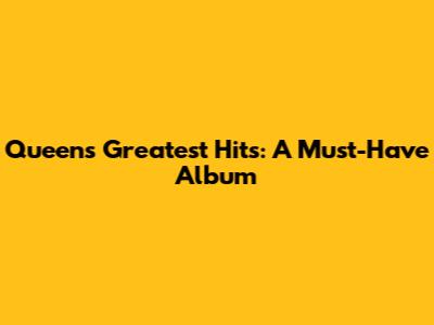 Queen's Greatest Hits: A Must-Have Album