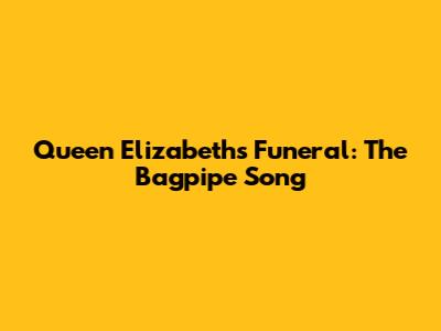 Queen Elizabeth's Funeral: The Bagpipe Song