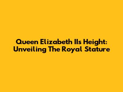 Queen Elizabeth II's Height: Unveiling The Royal Stature