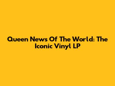 Queen News Of The World: The Iconic Vinyl LP