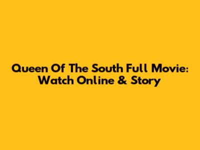 Queen Of The South Full Movie: Watch Online & Story