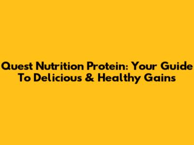 Quest Nutrition Protein: Your Guide To Delicious & Healthy Gains