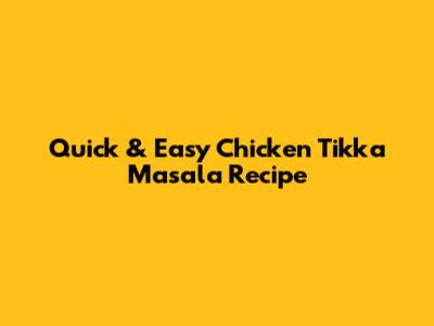 Quick & Easy Chicken Tikka Masala Recipe
