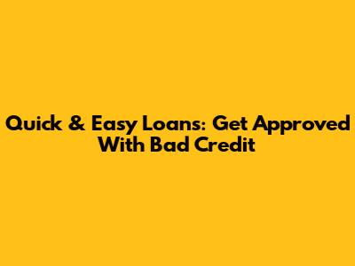 Quick & Easy Loans: Get Approved With Bad Credit