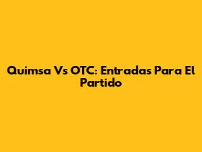 Quimsa Vs OTC: Entradas Para El Partido