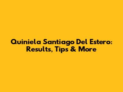 Quiniela Santiago Del Estero: Results, Tips & More