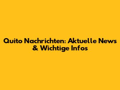 Quito Nachrichten: Aktuelle News & Wichtige Infos