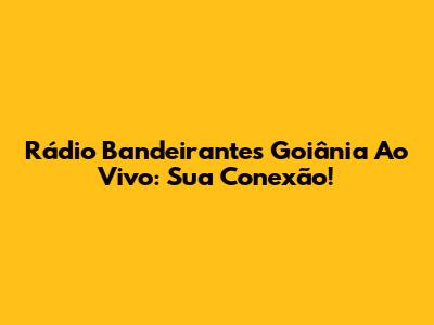 Rádio Bandeirantes Goiânia Ao Vivo: Sua Conexão!