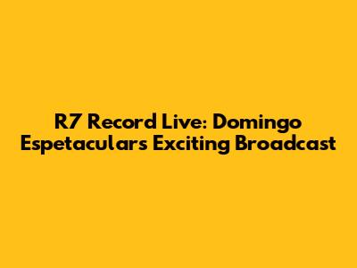 R7 Record Live: Domingo Espetacular's Exciting Broadcast