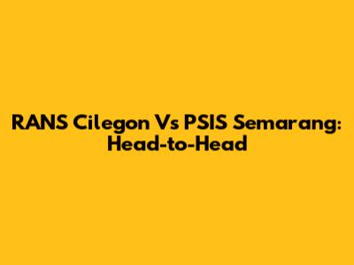 RANS Cilegon Vs PSIS Semarang: Head-to-Head