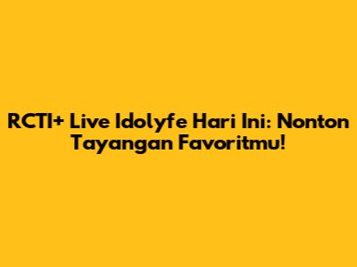 RCTI+ Live Idolyfe Hari Ini: Nonton Tayangan Favoritmu!