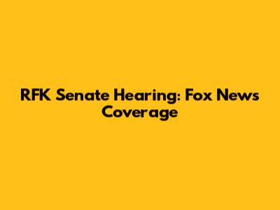 RFK Senate Hearing: Fox News Coverage