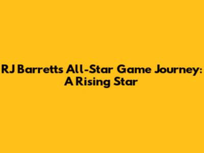 RJ Barrett's All-Star Game Journey: A Rising Star