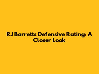 RJ Barrett's Defensive Rating: A Closer Look