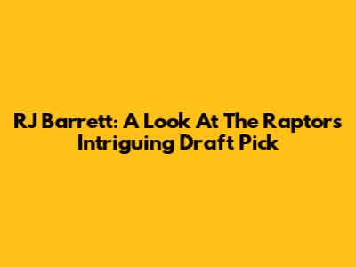 RJ Barrett: A Look At The Raptors' Intriguing Draft Pick