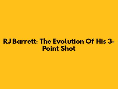 RJ Barrett: The Evolution Of His 3-Point Shot
