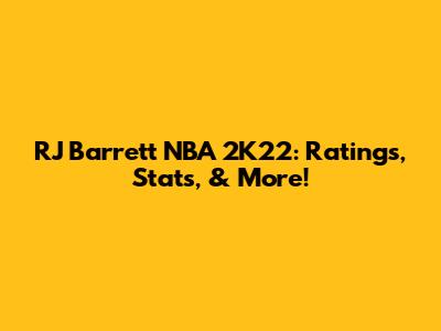 RJ Barrett NBA 2K22: Ratings, Stats, & More!