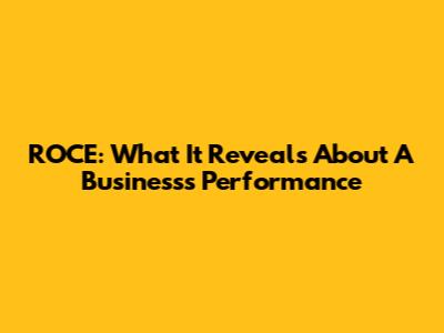 ROCE: What It Reveals About A Business's Performance