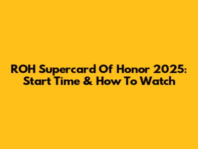 ROH Supercard Of Honor 2025: Start Time & How To Watch