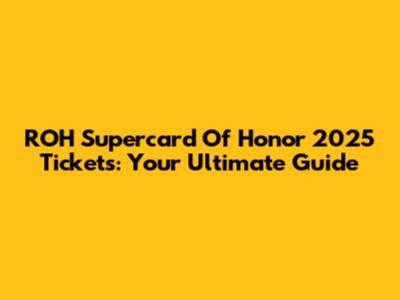 ROH Supercard Of Honor 2025 Tickets: Your Ultimate Guide