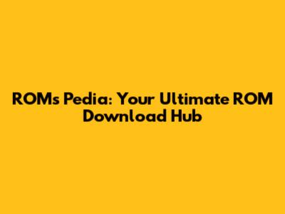 ROMs Pedia: Your Ultimate ROM Download Hub