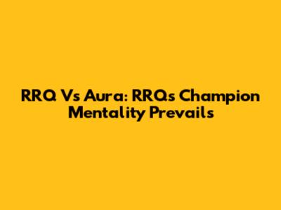 RRQ Vs Aura: RRQ's Champion Mentality Prevails