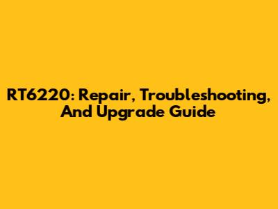 RT6220: Repair, Troubleshooting, And Upgrade Guide