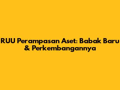 RUU Perampasan Aset: Babak Baru & Perkembangannya