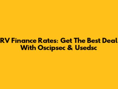 RV Finance Rates: Get The Best Deal With Oscipsec & Usedsc
