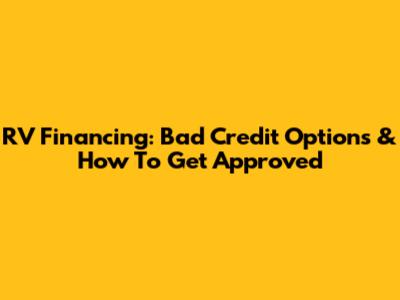 RV Financing: Bad Credit Options & How To Get Approved