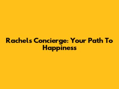Rachel's Concierge: Your Path To Happiness