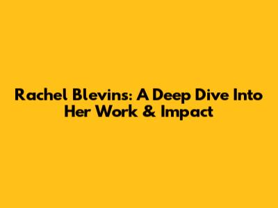 Rachel Blevins: A Deep Dive Into Her Work & Impact