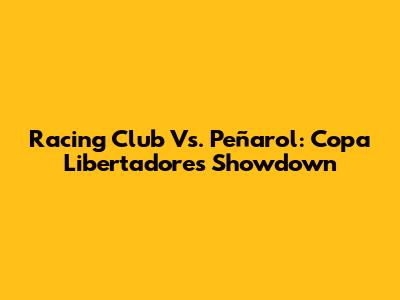 Racing Club Vs. Peñarol: Copa Libertadores Showdown