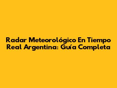 Radar Meteorológico En Tiempo Real Argentina: Guía Completa
