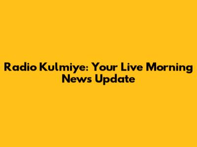 Radio Kulmiye: Your Live Morning News Update
