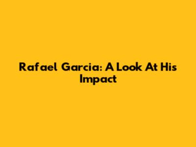 Rafael Garcia: A Look At His Impact