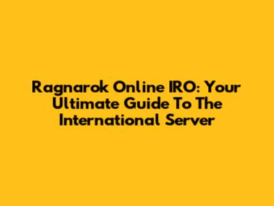 Ragnarok Online IRO: Your Ultimate Guide To The International Server